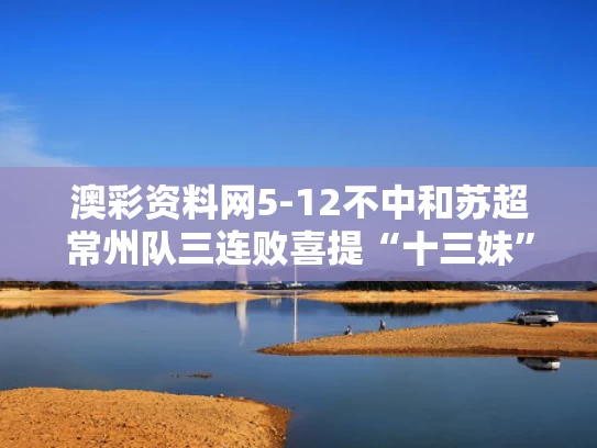 澳彩资料网5-12不中和苏超常州队三连败喜提“十三妹”称号与