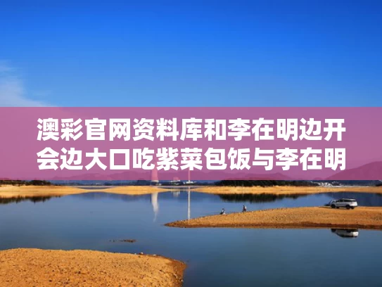 澳彩官网资料库和李在明边开会边大口吃紫菜包饭与李在明知乎