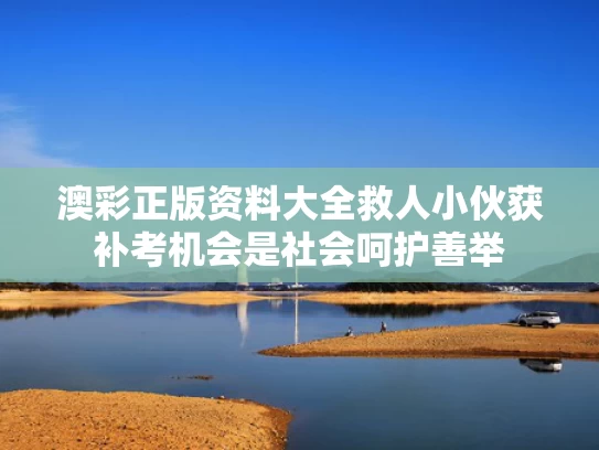 澳彩正版资料大全	救人小伙获补考机会是社会呵护善举