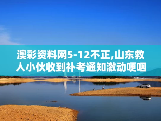 澳彩资料网5-12不正,山东救人小伙收到补考通知激动哽咽