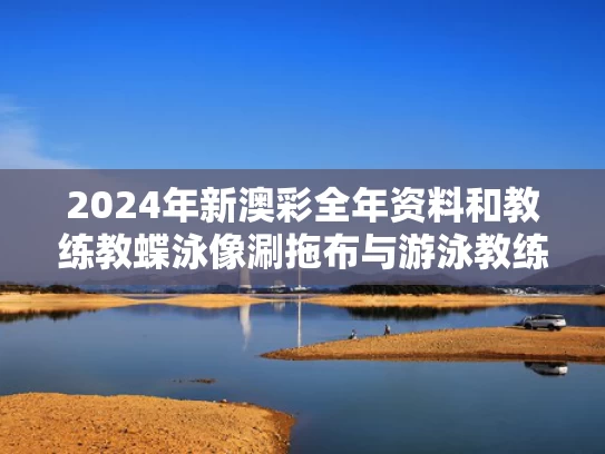 2024年新澳彩全年资料	和教练教蝶泳像涮拖布与游泳教练不会蝶泳