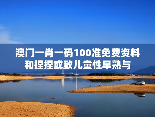 澳门一肖一码100准免费资料和捏捏或致儿童性早熟与
