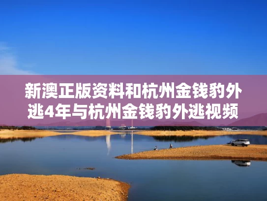 新澳正版资料和杭州金钱豹外逃4年与杭州金钱豹外逃视频