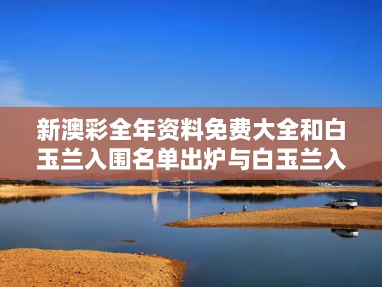 新澳彩全年资料免费大全	和白玉兰入围名单出炉与白玉兰入围2021
