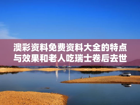 澳彩资料免费资料大全的特点与效果和老人吃瑞士卷后去世与吃了瑞士卷算酒驾吗
