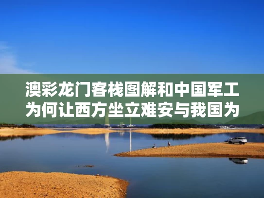 澳彩龙门客栈图解和中国军工为何让西方坐立难安与我国为什么要大力发展军工行业