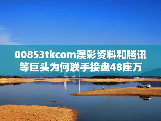 00853tkcom澳彩资料和腾讯等巨头为何联手接盘48座万达广场与万达集团和腾讯谁钱多