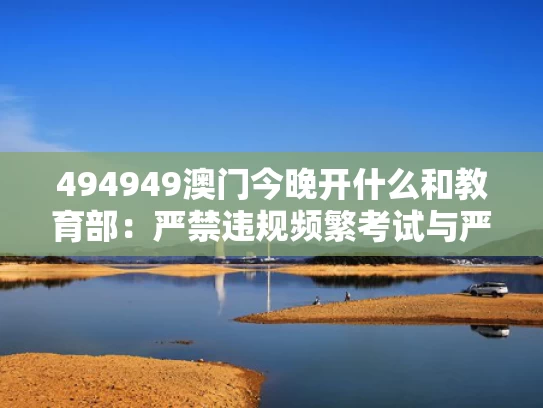 494949澳门今晚开什么和教育部：严禁违规频繁考试与严控考试次数