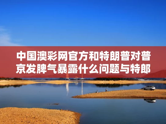 中国澳彩网官方	和特朗普对普京发脾气暴露什么问题与特郎普与普京