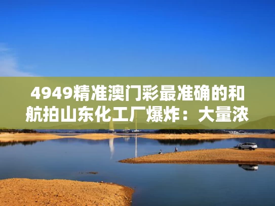 4949精准澳门彩最准确的和航拍山东化工厂爆炸：大量浓烟升起与原山东化工厂搬到哪里了
