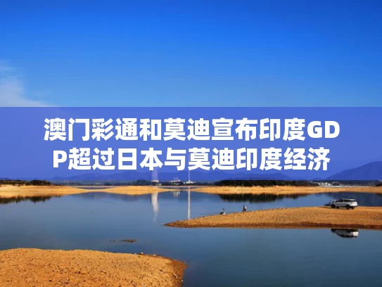 澳门彩通和莫迪宣布印度GDP超过日本与莫迪印度经济