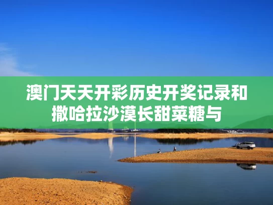 澳门天天开彩历史开奖记录和撒哈拉沙漠长甜菜糖与
