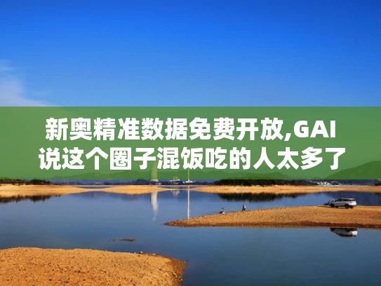 新奥精准数据免费开放,GAI说这个圈子混饭吃的人太多了