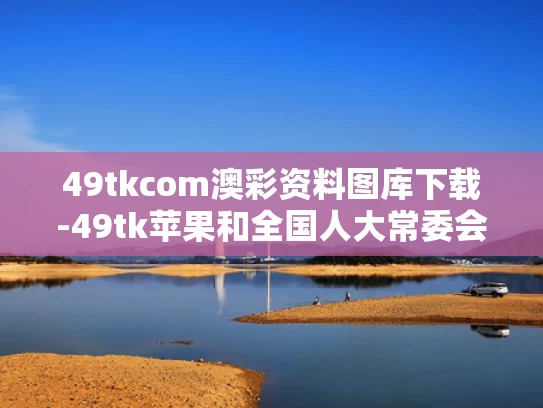 49tkcom澳彩资料图库下载-49tk苹果和全国人大常委会原副委员长热地逝世与热地副委员长简历