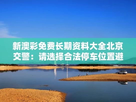 新澳彩免费长期资料大全	北京交警：请选择合法停车位置避雨