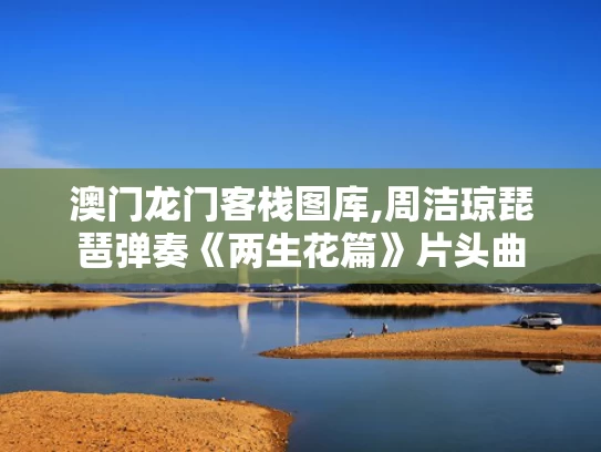 澳门龙门客栈图库,周洁琼琵琶弹奏《两生花篇》片头曲