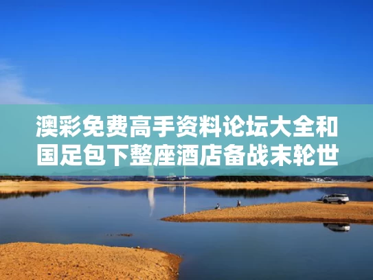 澳彩免费高手资料论坛大全	和国足包下整座酒店备战末轮世预赛与国足下榻酒店