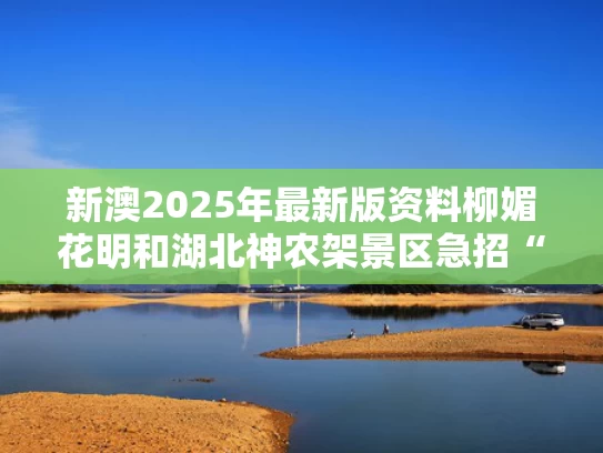 新澳2025年最新版资料柳媚花明和湖北神农架景区急招“野人”与