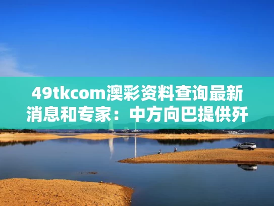 49tkcom澳彩资料查询最新消息和专家：中方向巴提供歼-35越早越好与