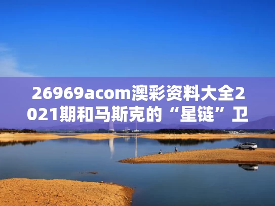 26969acom澳彩资料大全2021期	和马斯克的“星链”卫星为何大批坠落与