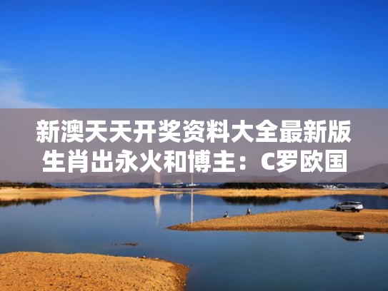 新澳天天开奖资料大全最新版生肖出永火和博主：C罗欧国联夺冠延缓FIFA造神与c罗欧国联冠军