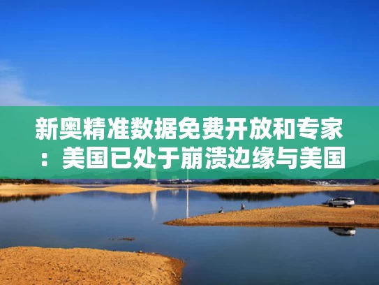 新奥精准数据免费开放和专家：美国已处于崩溃边缘与美国崩溃了对我们有什么影响