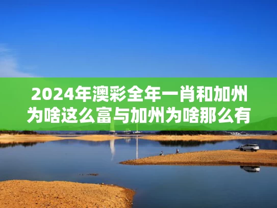 2024年澳彩全年一肖	和加州为啥这么富与加州为啥那么有钱