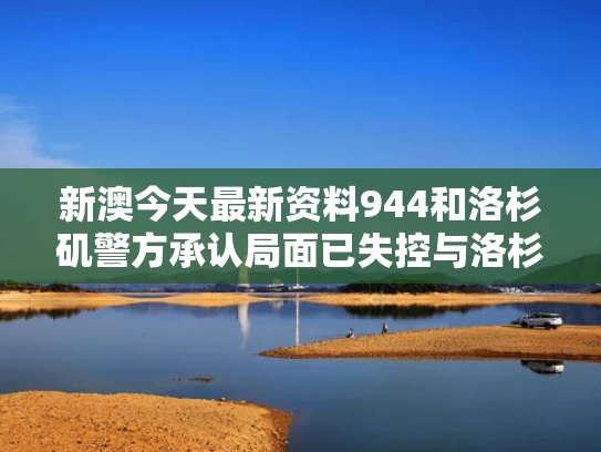 新澳今天最新资料944和洛杉矶警方承认局面已失控与洛杉矶目击事件