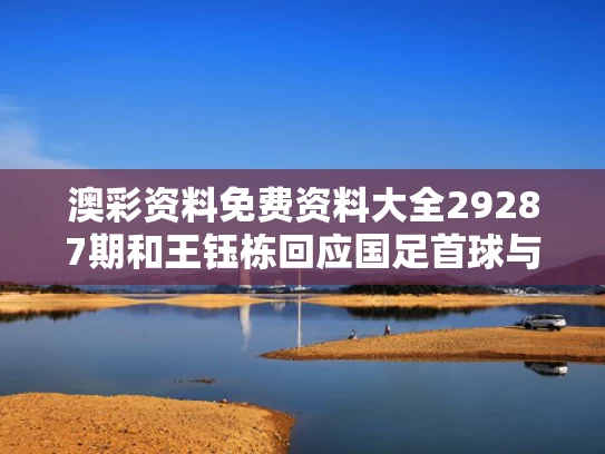 澳彩资料免费资料大全29287期	和王钰栋回应国足首球与小球员王钰栋