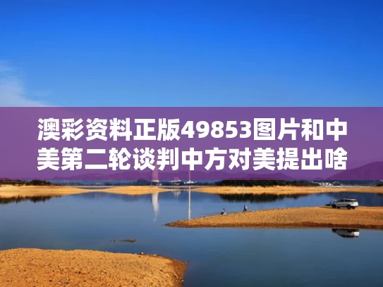 澳彩资料正版49853图片	和中美第二轮谈判中方对美提出啥要求与中美第二次谈判时间2020年