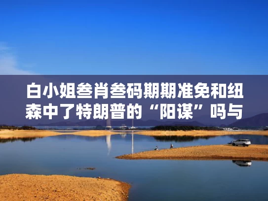白小姐叁肖叁码期期准免和纽森中了特朗普的“阳谋”吗与