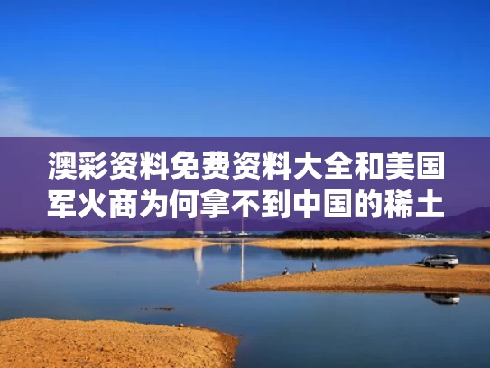 澳彩资料免费资料大全	和美国军火商为何拿不到中国的稀土与美国为什么要卖军火