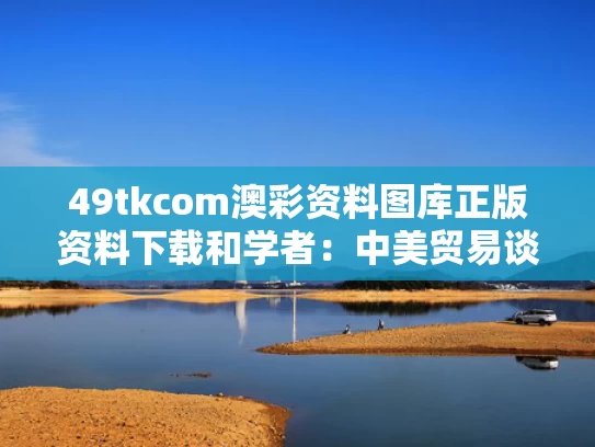 49tkcom澳彩资料图库正版资料下载	和学者：中美贸易谈判在关税上有模本与中美贸易关税全部清单