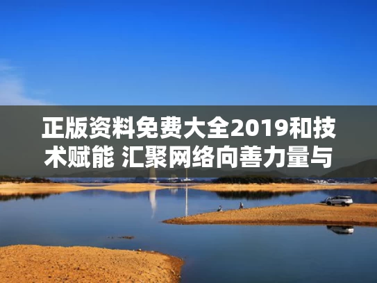 正版资料免费大全2019和技术赋能 汇聚网络向善力量与技术赋能的意思