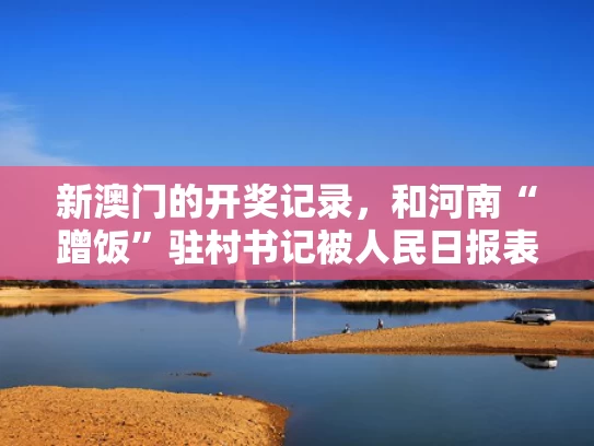 新澳门的开奖记录，和河南“蹭饭”驻村书记被人民日报表扬与