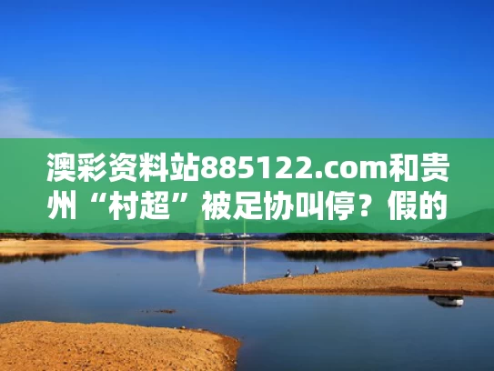 澳彩资料站885122.com和贵州“村超”被足协叫停？假的与