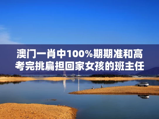 澳门一肖中100%期期准和高考完挑扁担回家女孩的班主任发声与