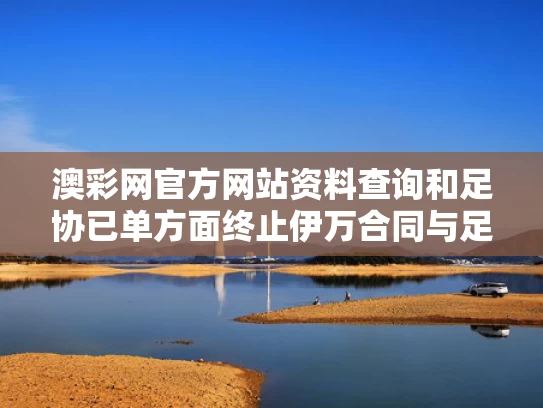 澳彩网官方网站资料查询	和足协已单方面终止伊万合同与足协已单方面终止伊万合同了吗