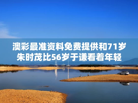 澳彩最准资料免费提供	和71岁朱时茂比56岁于谦看着年轻与朱时茂和谁说相声