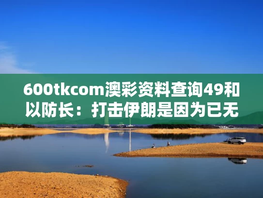 600tkcom澳彩资料查询49和以防长：打击伊朗是因为已无法回头与伊朗反击以色列