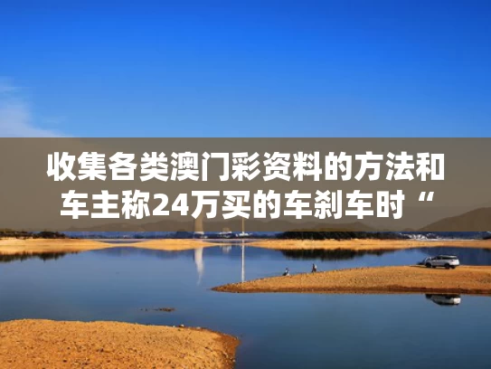 收集各类澳门彩资料的方法和车主称24万买的车刹车时“甩屁股”与