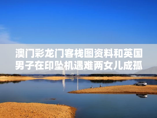 澳门彩龙门客栈图资料	和英国男子在印坠机遇难两女儿成孤儿与英国坠机事件