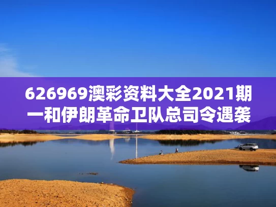 626969澳彩资料大全2021期一	和伊朗革命卫队总司令遇袭身亡与伊朗革命卫队历任总司令