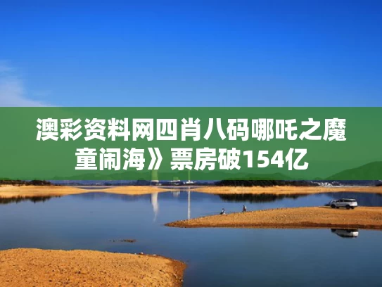 澳彩资料网四肖八码	哪吒之魔童闹海》票房破154亿