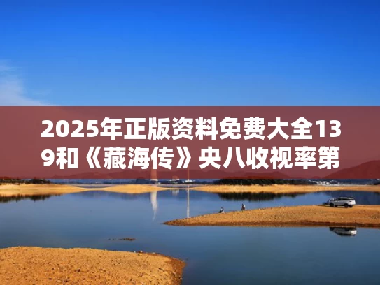 2025年正版资料免费大全139和《藏海传》央八收视率第一与藏海戏麟电视剧神马在线播放