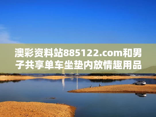 澳彩资料站885122.com和男子共享单车坐垫内放情趣用品被抓与共享单车坐垫脏吗