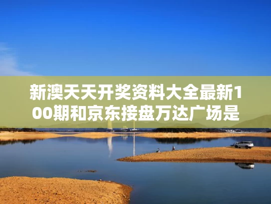 新澳天天开奖资料大全最新100期和京东接盘万达广场是拉了王健林一把吗与万达和京东是合作伙伴吗