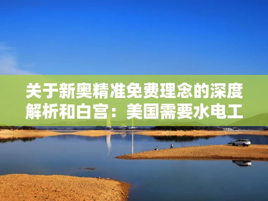 关于新奥精准免费理念的深度解析和白宫：美国需要水电工 不是哈佛学生与在美国做水电工需要考什么证