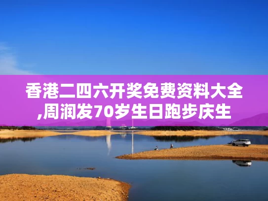 香港二四六开奖免费资料大全,周润发70岁生日跑步庆生