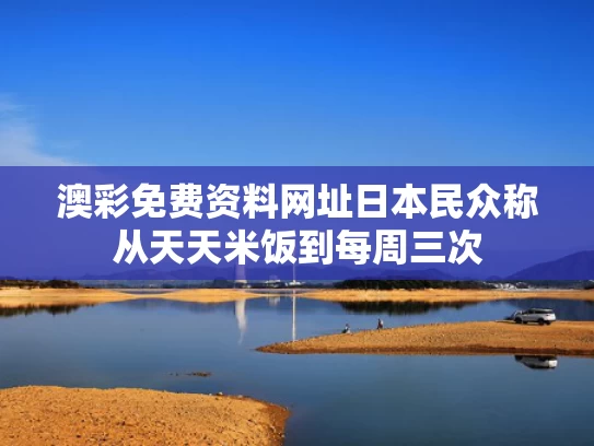 澳彩免费资料网址	日本民众称从天天米饭到每周三次